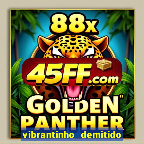vibrantinho demitido do alterosa esporte